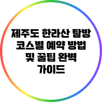 제주도 한라산 탐방: 코스별 예약 방법 및 꿀팁 완벽 가이드