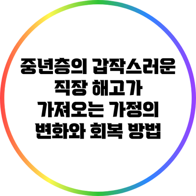 중년층의 갑작스러운 직장 해고가 가져오는 가정의 변화와 회복 방법