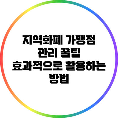 지역화폐 가맹점 관리 꿀팁: 효과적으로 활용하는 방법