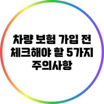 차량 보험 가입 전 체크해야 할 5가지 주의사항