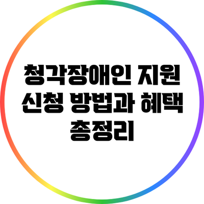 청각장애인 지원 신청 방법과 혜택 총정리