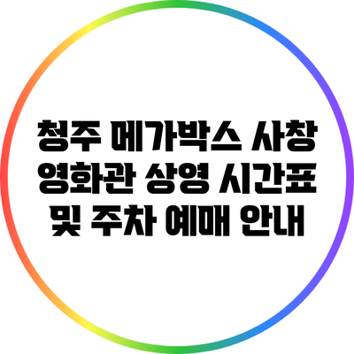 청주 메가박스 사창 영화관: 상영 시간표 및 주차 예매 안내