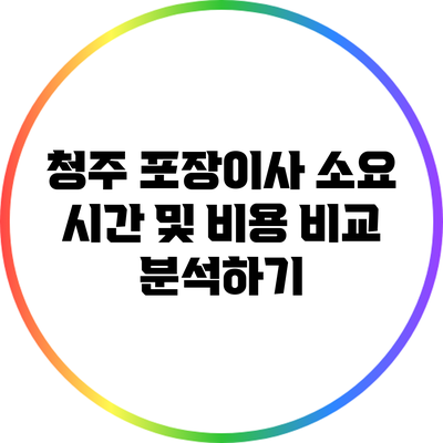 청주 포장이사 소요 시간 및 비용 비교 분석하기