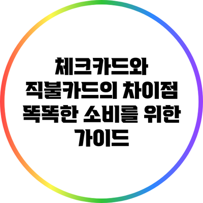 체크카드와 직불카드의 차이점: 똑똑한 소비를 위한 가이드