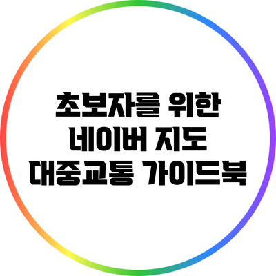초보자를 위한 네이버 지도 대중교통 가이드북