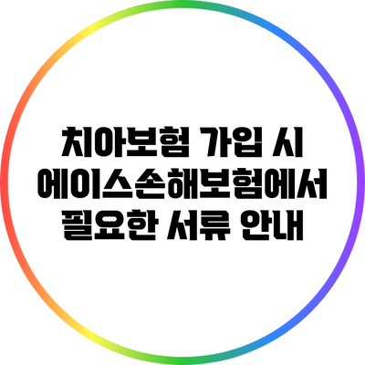 치아보험 가입 시 에이스손해보험에서 필요한 서류 안내