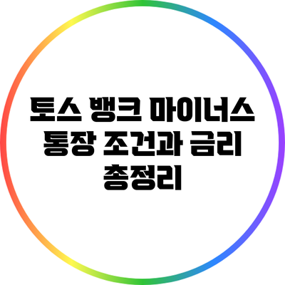 토스 뱅크 마이너스 통장: 조건과 금리 총정리