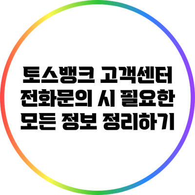 토스뱅크 고객센터 전화문의 시 필요한 모든 정보 정리하기