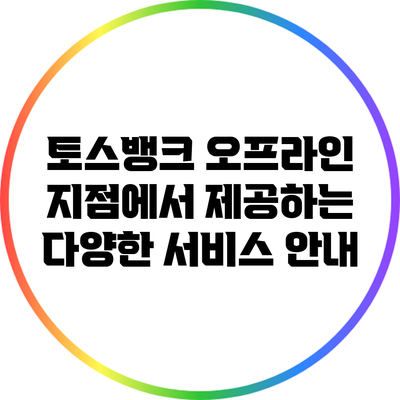 토스뱅크 오프라인 지점에서 제공하는 다양한 서비스 안내