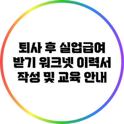 퇴사 후 실업급여 받기: 워크넷 이력서 작성 및 교육 안내