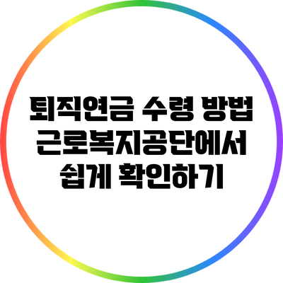 퇴직연금 수령 방법: 근로복지공단에서 쉽게 확인하기