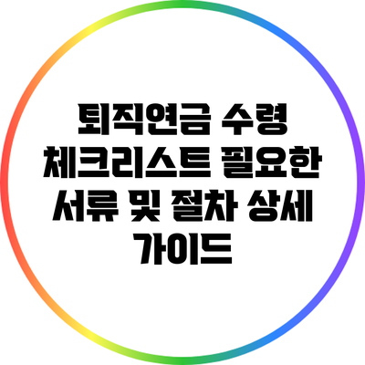 퇴직연금 수령 체크리스트: 필요한 서류 및 절차 상세 가이드