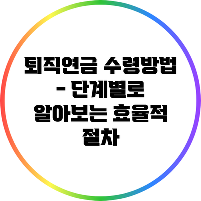 퇴직연금 수령방법 - 단계별로 알아보는 효율적 절차