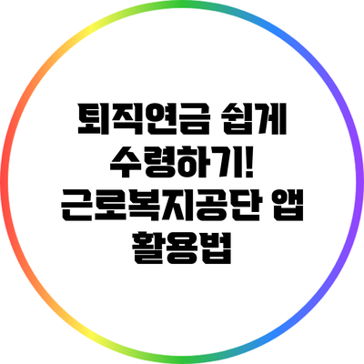 퇴직연금 쉽게 수령하기! 근로복지공단 앱 활용법