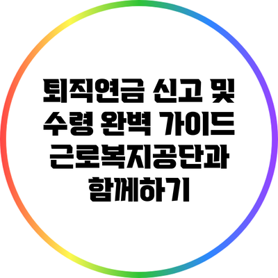 퇴직연금 신고 및 수령 완벽 가이드: 근로복지공단과 함께하기