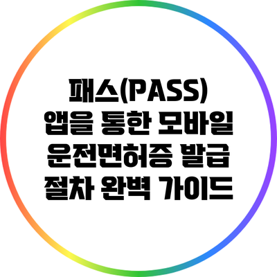 패스(PASS) 앱을 통한 모바일 운전면허증 발급 절차 완벽 가이드