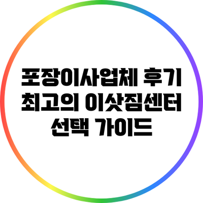 포장이사업체 후기: 최고의 이삿짐센터 선택 가이드