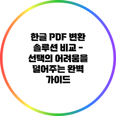 한글 PDF 변환 솔루션 비교 - 선택의 어려움을 덜어주는 완벽 가이드