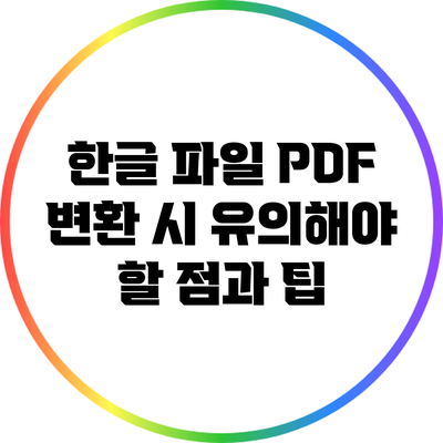 한글 파일 PDF 변환 시 유의해야 할 점과 팁