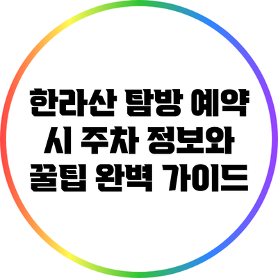 한라산 탐방 예약 시 주차 정보와 꿀팁 완벽 가이드