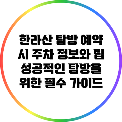 한라산 탐방 예약 시 주차 정보와 팁: 성공적인 탐방을 위한 필수 가이드