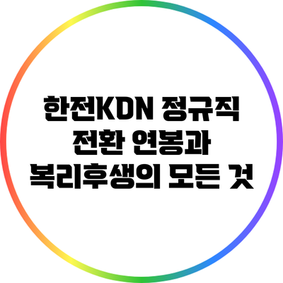 한전KDN 정규직 전환: 연봉과 복리후생의 모든 것