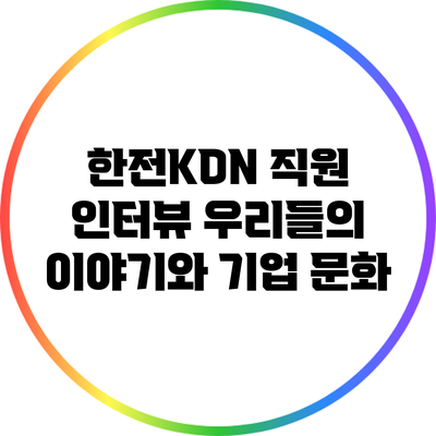 한전KDN 직원 인터뷰: 우리들의 이야기와 기업 문화