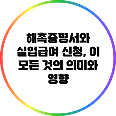 해촉증명서와 실업급여 신청, 이 모든 것의 의미와 영향