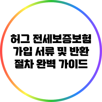 허그 전세보증보험 가입 서류 및 반환 절차 완벽 가이드