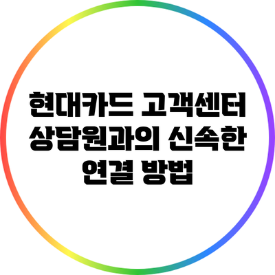 현대카드 고객센터 상담원과의 신속한 연결 방법
