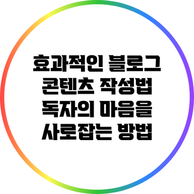 효과적인 블로그 콘텐츠 작성법: 독자의 마음을 사로잡는 방법