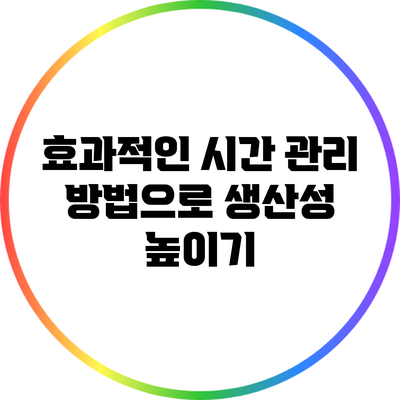 효과적인 시간 관리 방법으로 생산성 높이기