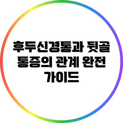 후두신경통과 뒷골 통증의 관계 완전 가이드