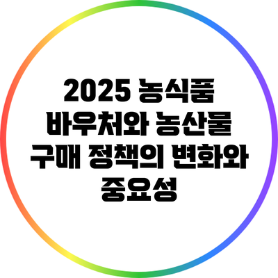2025 농식품 바우처와 농산물 구매 정책의 변화와 중요성