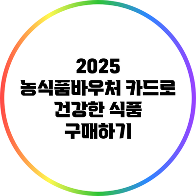 2025 농식품바우처 카드로 건강한 식품 구매하기