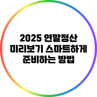 2025 연말정산 미리보기: 스마트하게 준비하는 방법