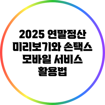 2025 연말정산 미리보기와 손택스 모바일 서비스 활용법