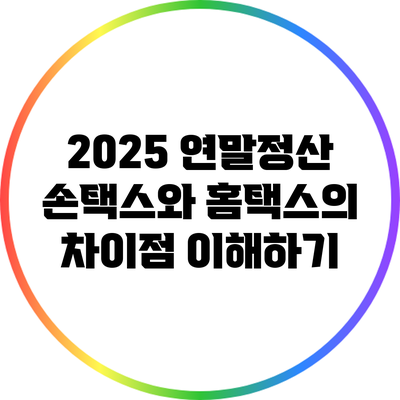 2025 연말정산: 손택스와 홈택스의 차이점 이해하기