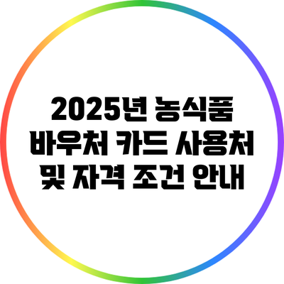 2025년 농식품 바우처 카드 사용처 및 자격 조건 안내