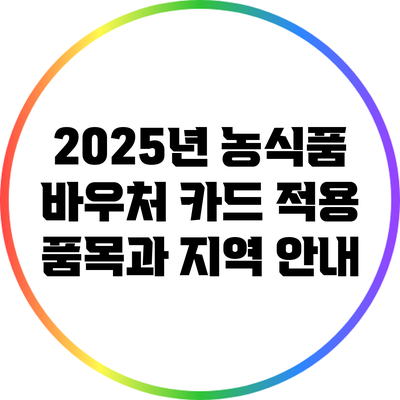 2025년 농식품 바우처 카드 적용 품목과 지역 안내