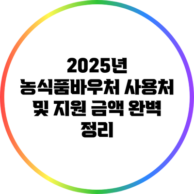 2025년 농식품바우처 사용처 및 지원 금액 완벽 정리
