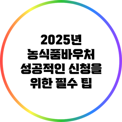 2025년 농식품바우처 성공적인 신청을 위한 필수 팁