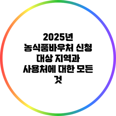 2025년 농식품바우처 신청 대상 지역과 사용처에 대한 모든 것
