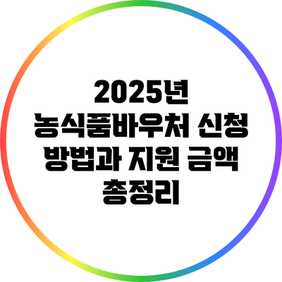 2025년 농식품바우처 신청 방법과 지원 금액 총정리