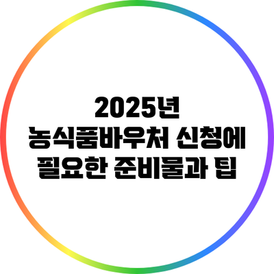 2025년 농식품바우처 신청에 필요한 준비물과 팁