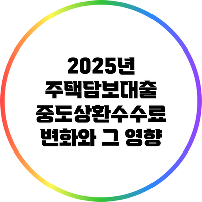2025년 주택담보대출 중도상환수수료 변화와 그 영향