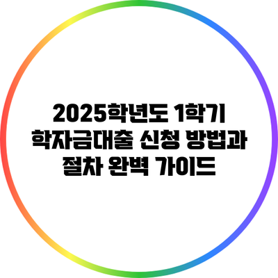 2025학년도 1학기 학자금대출 신청 방법과 절차 완벽 가이드