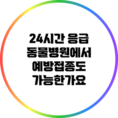 24시간 응급 동물병원에서 예방접종도 가능한가요?