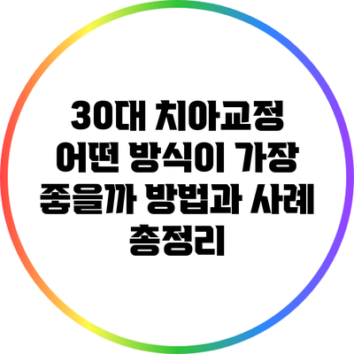 30대 치아교정: 어떤 방식이 가장 좋을까? 방법과 사례 총정리