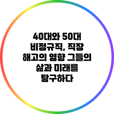 40대와 50대 비정규직, 직장 해고의 영향: 그들의 삶과 미래를 탐구하다